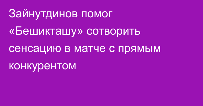 Зайнутдинов помог «Бешикташу» сотворить сенсацию в матче с прямым конкурентом