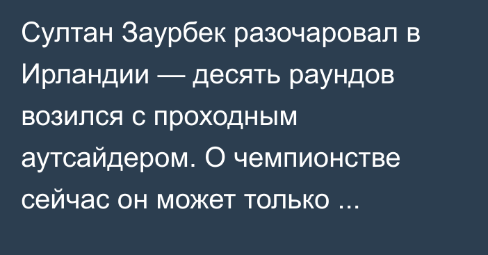 Султан Заурбек разочаровал в Ирландии — десять раундов возился с проходным аутсайдером. О чемпионстве сейчас он может только мечтать