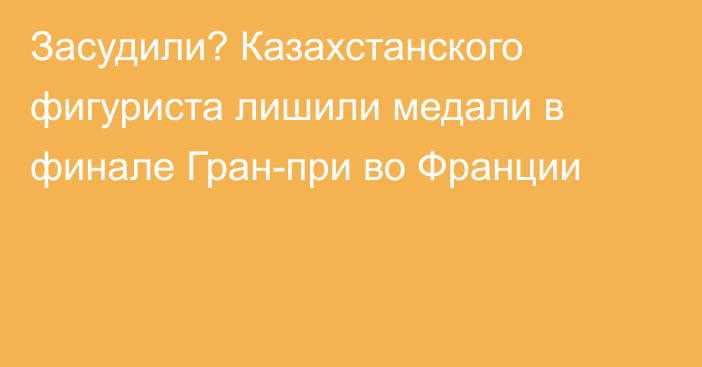 Засудили? Казахстанского фигуриста лишили медали в финале Гран-при во Франции