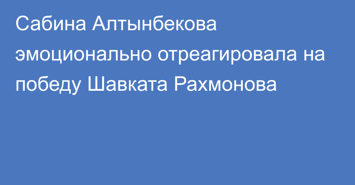 Сабина Алтынбекова эмоционально отреагировала на победу Шавката Рахмонова