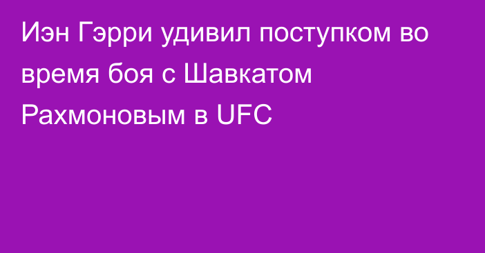 Иэн Гэрри удивил поступком во время боя с Шавкатом Рахмоновым в UFC