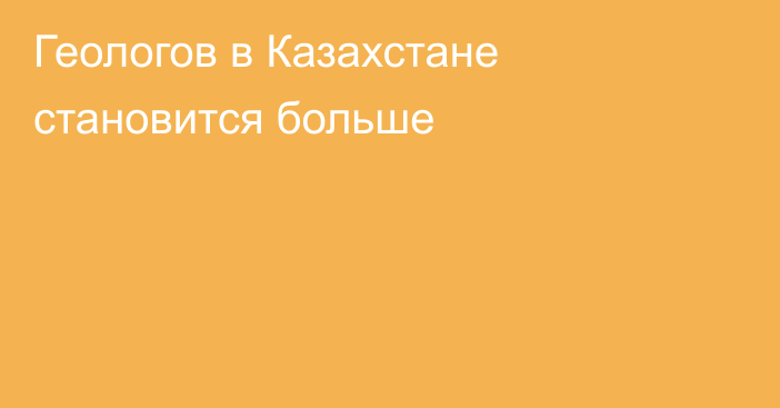 Геологов в Казахстане становится больше