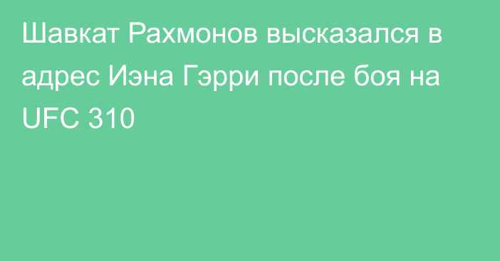 Шавкат Рахмонов высказался в адрес Иэна Гэрри после боя на UFC 310