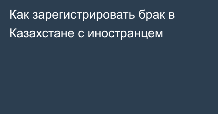 Как зарегистрировать брак в Казахстане с иностранцем