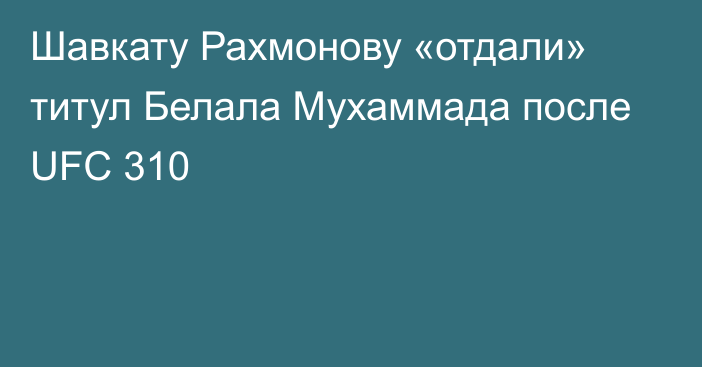 Шавкату Рахмонову «отдали» титул Белала Мухаммада после UFC 310