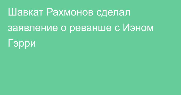 Шавкат Рахмонов сделал заявление о реванше с Иэном Гэрри