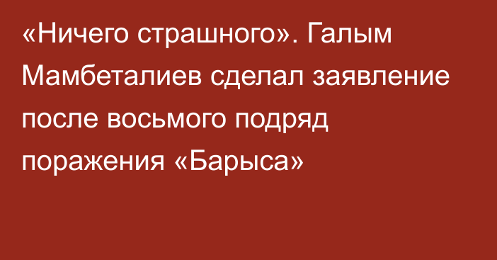 «Ничего страшного». Галым Мамбеталиев сделал заявление после восьмого подряд поражения «Барыса»