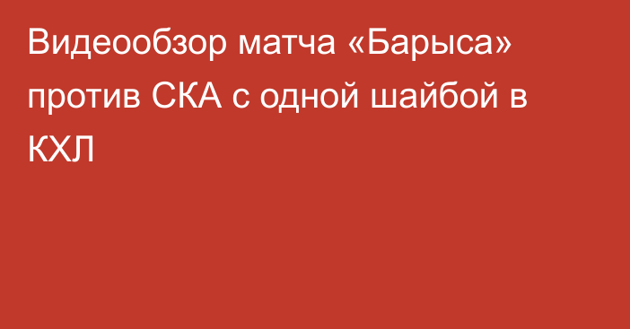 Видеообзор матча «Барыса» против СКА с одной шайбой в КХЛ