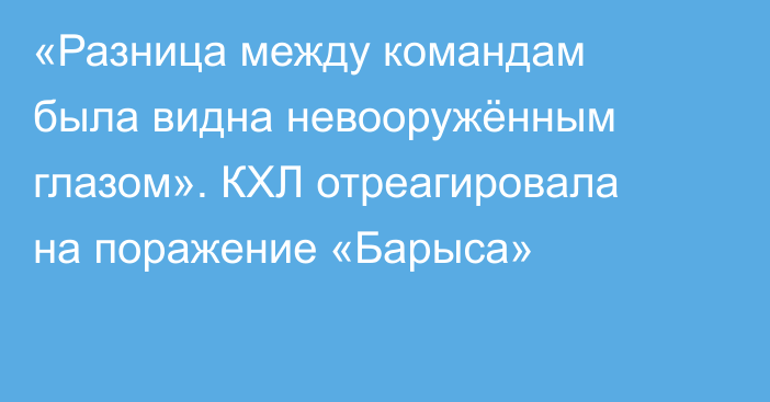 «Разница между командам была видна невооружённым глазом». КХЛ отреагировала на поражение «Барыса»