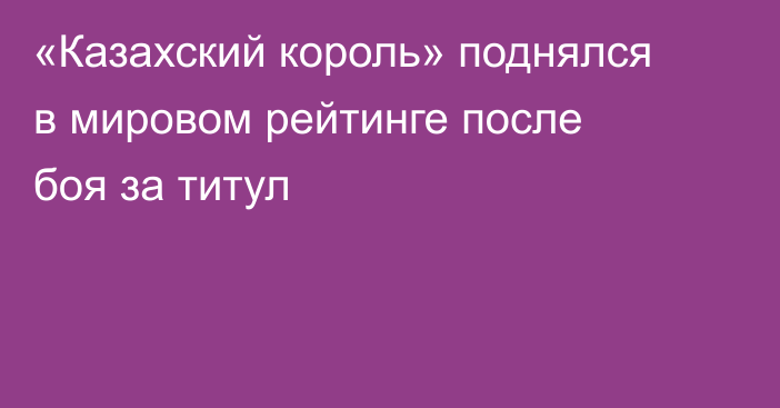 «Казахский король» поднялся в мировом рейтинге после боя за титул