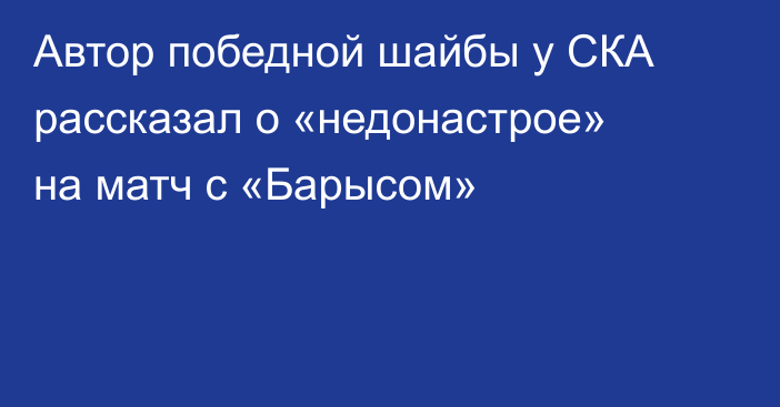 Автор победной шайбы у СКА рассказал о «недонастрое» на матч с «Барысом»