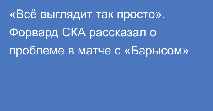 «Всё выглядит так просто». Форвард СКА рассказал о проблеме в матче с «Барысом»