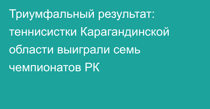 Триумфальный результат: теннисистки Карагандинской области выиграли семь чемпионатов РК