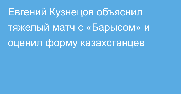 Евгений Кузнецов объяснил тяжелый матч с «Барысом» и оценил форму казахстанцев