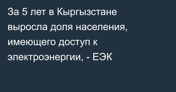 За 5 лет в Кыргызстане выросла доля населения, имеющего доступ к электроэнергии, - ЕЭК