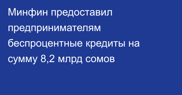 Минфин предоставил предпринимателям беспроцентные кредиты на сумму 8,2 млрд сомов 