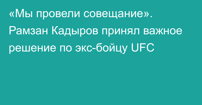 «Мы провели совещание». Рамзан Кадыров принял важное решение по экс-бойцу UFC