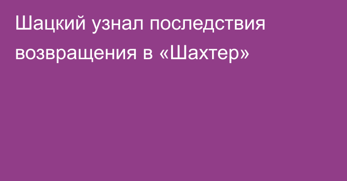 Шацкий узнал последствия возвращения в «Шахтер»