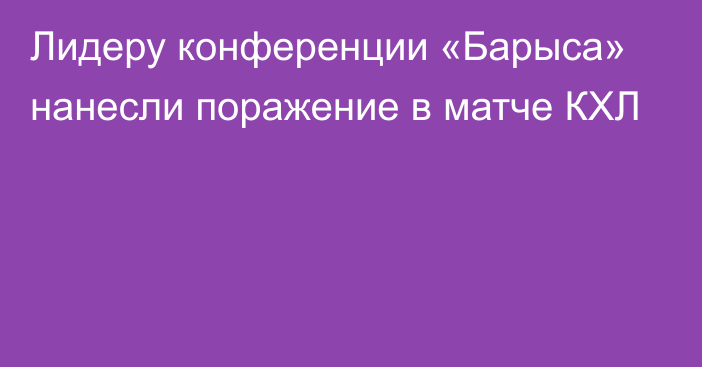 Лидеру конференции «Барыса» нанесли поражение в матче КХЛ