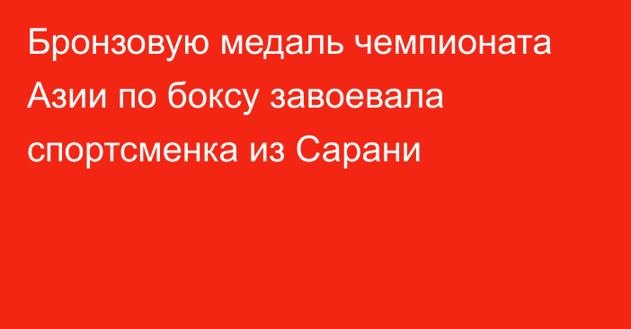 Бронзовую медаль чемпионата Азии по боксу завоевала спортсменка из Сарани