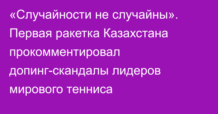 «Случайности не случайны». Первая ракетка Казахстана прокомментировал допинг-скандалы лидеров мирового тенниса