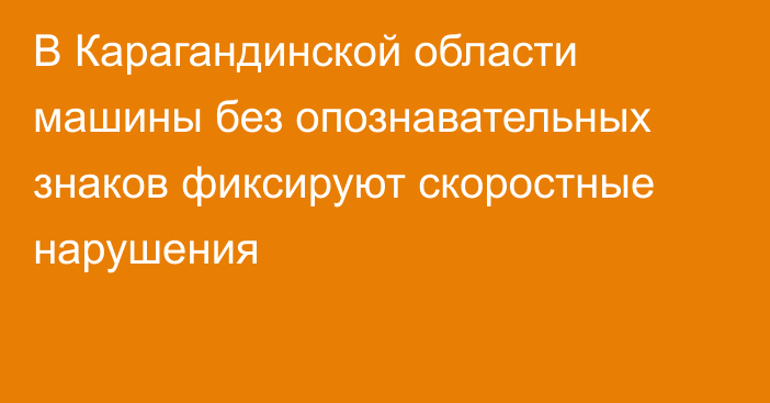 В Карагандинской области машины без опознавательных знаков фиксируют скоростные нарушения