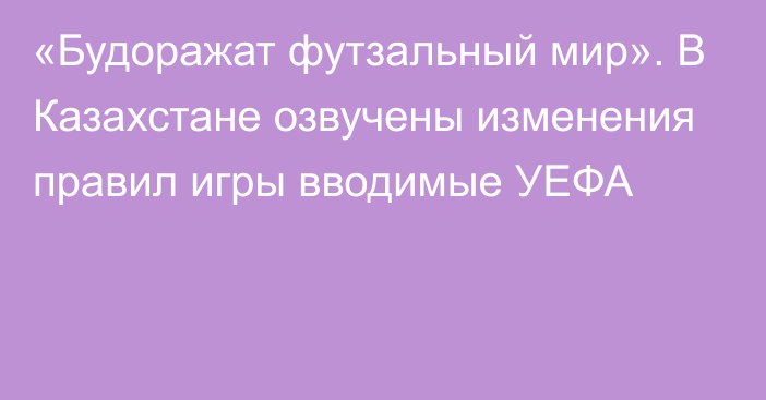 «Будоражат футзальный мир». В Казахстане озвучены изменения правил игры вводимые УЕФА