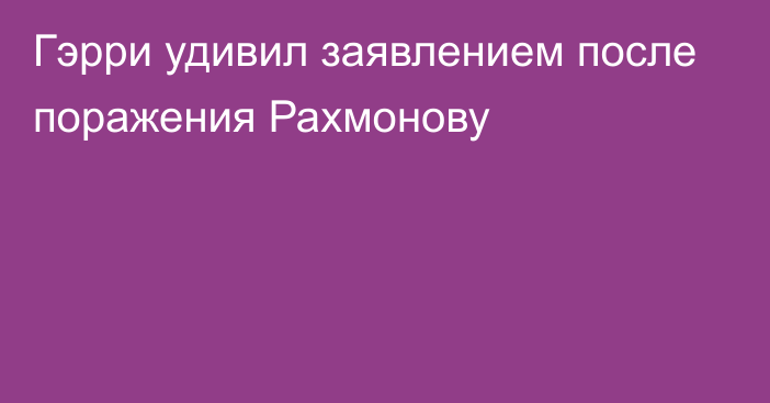 Гэрри удивил заявлением после поражения Рахмонову