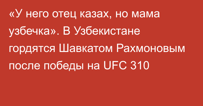 «У него отец казах, но мама узбечка». В Узбекистане гордятся Шавкатом Рахмоновым после победы на UFC 310