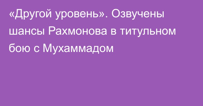 «Другой уровень». Озвучены шансы Рахмонова в титульном бою с Мухаммадом