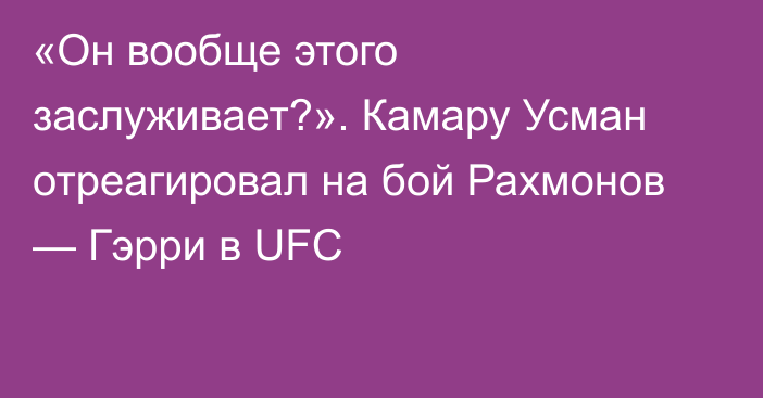 «Он вообще этого заслуживает?». Камару Усман отреагировал на бой Рахмонов — Гэрри в UFC