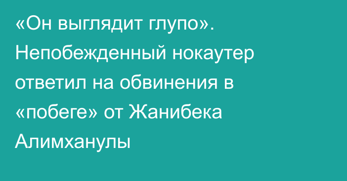 «Он выглядит глупо». Непобежденный нокаутер ответил на обвинения в «побеге» от Жанибека Алимханулы