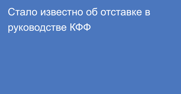 Стало известно об отставке в руководстве КФФ