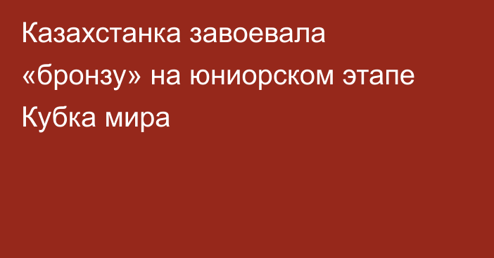 Казахстанка завоевала «бронзу» на юниорском этапе Кубка мира