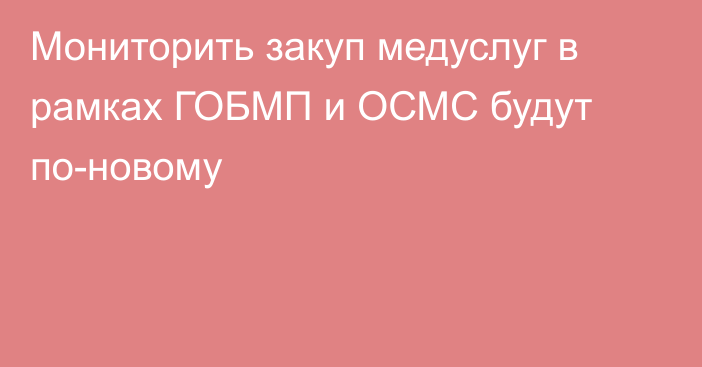 Мониторить закуп медуслуг в рамках ГОБМП и ОСМС будут по-новому