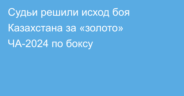 Судьи решили исход боя Казахстана за «золото» ЧА-2024 по боксу