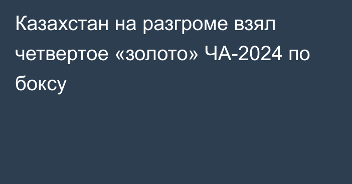 Казахстан на разгроме взял четвертое «золото» ЧА-2024 по боксу