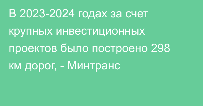 В 2023-2024 годах за счет крупных инвестиционных проектов было построено 298 км дорог, - Минтранс 