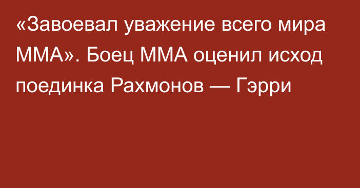 «Завоевал уважение всего мира MMA». Боец ММА оценил исход поединка Рахмонов — Гэрри