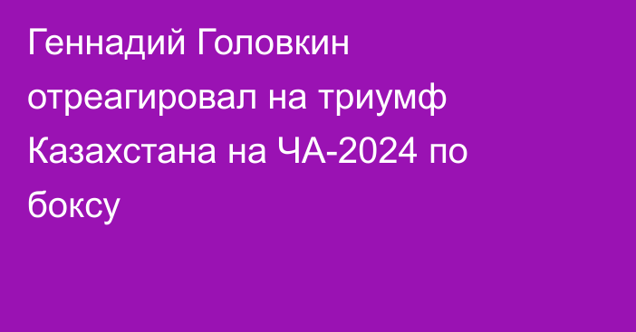 Геннадий Головкин отреагировал на триумф Казахстана на ЧА-2024 по боксу