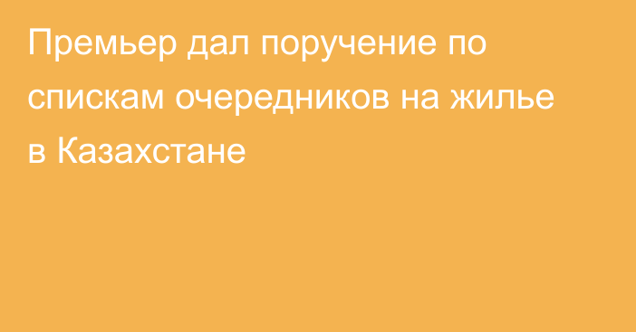 Премьер дал поручение по спискам очередников на жилье в Казахстане