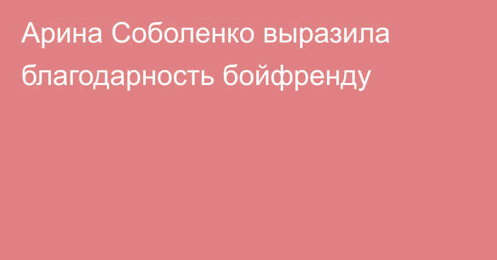 Арина Соболенко выразила благодарность бойфренду