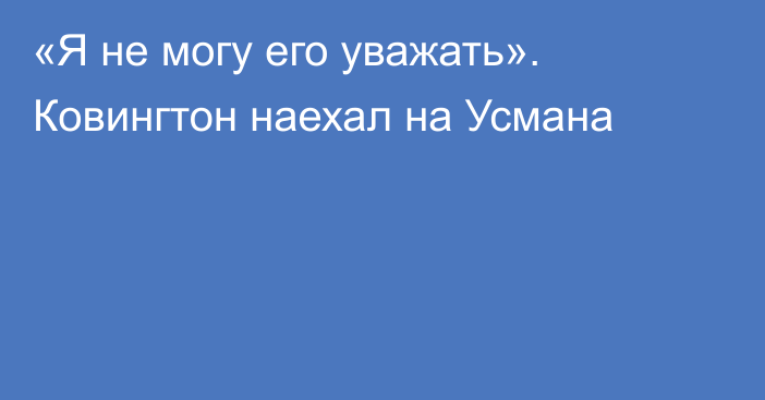 «Я не могу его уважать». Ковингтон наехал на Усмана