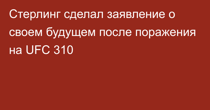 Стерлинг сделал заявление о своем будущем после поражения на UFC 310