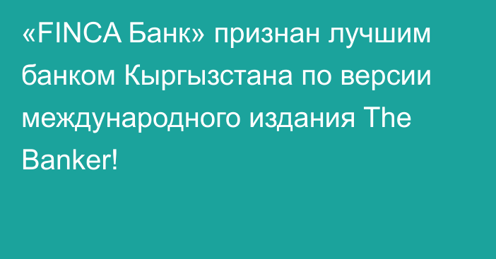 «FINCA Банк» признан лучшим банком Кыргызстана по версии международного издания The Banker!