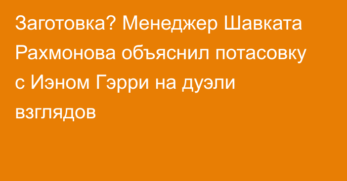 Заготовка? Менеджер Шавката Рахмонова объяснил потасовку с Иэном Гэрри на дуэли взглядов