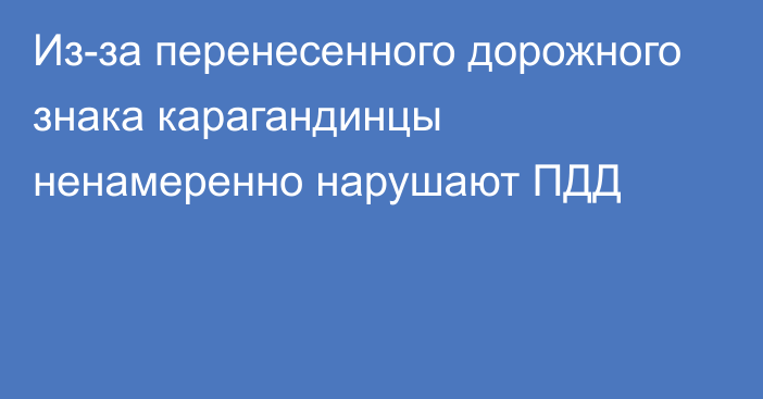 Из-за перенесенного дорожного знака карагандинцы ненамеренно нарушают ПДД