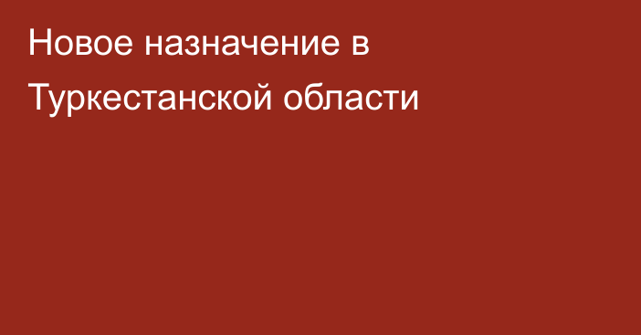 Новое назначение в Туркестанской области