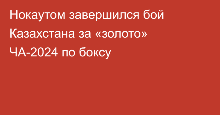 Нокаутом завершился бой Казахстана за «золото» ЧА-2024 по боксу