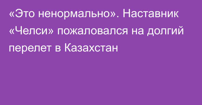 «Это ненормально». Наставник «Челси» пожаловался на долгий перелет в Казахстан